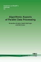 Algorithmic Aspects of Parallel Data Processing - Paraschos Koutris,Semih Salihoglu,Dan Suciu - cover