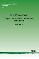 Data Provenance: Origins, Applications, Algorithms, and Models - Boris Glavic - cover