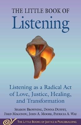 Little Book of Listening: Listening as a Radical Act of Love, Justice, Healing, and Transformation - Sharon Browning,Donna Duffey,Fred Magondu - cover