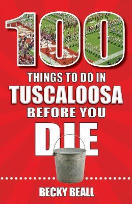 100 Things to Do in Tuscaloosa Before You Die - Becky Beall - cover