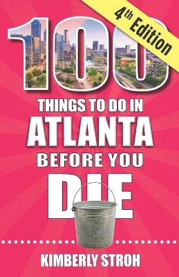 100 Things to Do in Atlanta Before You Die, 4th Edition - Kimberly Stroh - cover