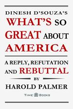 Dinesh D'Souza's What's So Great About America: A Reply, Refutation and Rebuttal