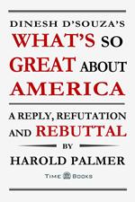 Dinesh D'Souza's What's So Great About America: A Reply, Refutation and Rebuttal