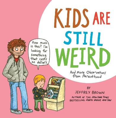 Kids Are Still Weird: And More Observations from Parenthood - Jeffrey Brown - cover
