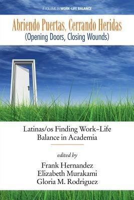 Abriendo Puertas, Cerrando Heridas ( Opening Doors, Closing Wounds): Latinas/os Finding Work-Life Balance in Academia - Frank Hernandez,Elizabeth Murakami,Gloria M. Rodriguez - cover