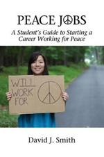 Peace Jobs: A Student's Guide to Starting a Career Working for Peace