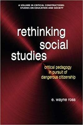 Rethinking Social Studies: Critical Pedagogy in Pursuit of Dangerous Citizenship - Wayne E. Ross - cover