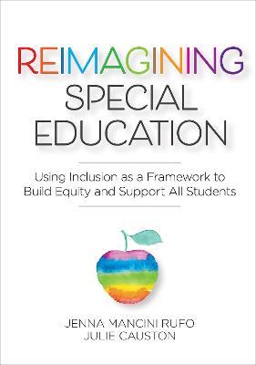 Reimagining Special Education: Using Inclusion as a Framework to Build Equity and Support All Students - Jenna Mancini Rufo,Julie Causton - cover