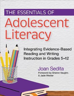 The Essentials of Adolescent Literacy: Integrating Evidence-Based Reading and Writing Instruction in Grades 5-12 - Joan Sedita - cover
