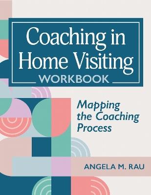 Coaching in Home Visiting Workbook: Mapping the Coaching Process - Angela Rau - cover