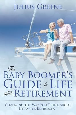 The Baby Boomer's Guide to Life after Retirement: Changing the Way You Think About Life after Retirement - Julius Greene - cover