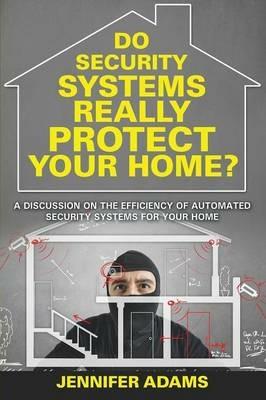 Do Security Systems Really Protect Your Home?: A Discussion on the Efficiency of Automated Security Systems for Your Home - Jennifer Adams - cover