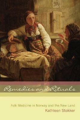 Remedies and Rituals: Folk Medicine in Norway and the New Land - Kathleen Stokker - cover