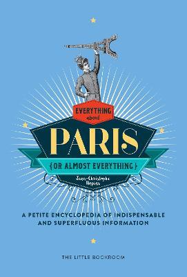 Everything (Or Almost Everything) About Paris: A Petite Encyclopedia Of Indispensable And Superfluous Information - Jean-Christophe Napias,Simon Beaver - cover