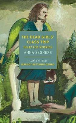 The Dead Girls' Class Trip: Selected Stories  - Anna Seghers,Margot Bettauer Dembo - cover