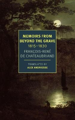 Memoirs from Beyond the Grave: 1815 -1830 - François-Réne Chateaubriand,Alex Andriesse - cover