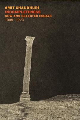 Incompleteness: New and Selected Essays, 1999 - 2023 - Amit Chaudhuri - cover