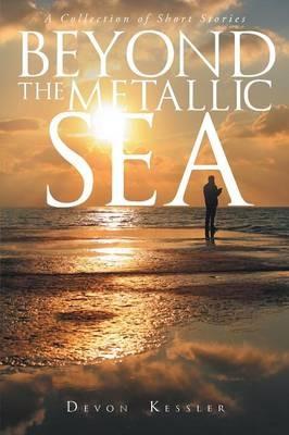 Beyond The Metallic Sea: A Collection of Short Stories - Devon Kessler - cover