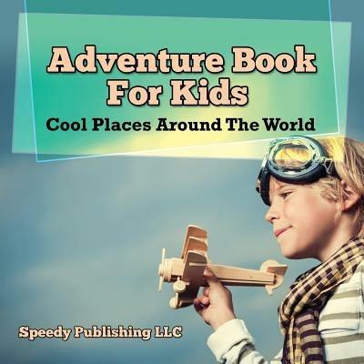 Adventure Book For Kids: Cool Places Around The World - Speedy Publishing LLC - cover