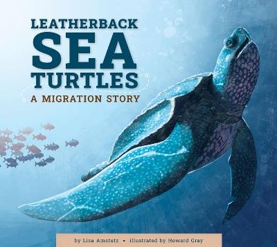 Leatherback Sea Turtles: A Migration Story - Lisa Amstutz - cover
