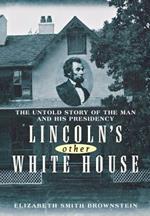 Lincoln's Other White House: The Untold Story of the Man and His Presidency