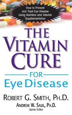 The Vitamin Cure for Eye Disease: How to Prevent and Treat Eye Disease Using Nutrition and Vitamin Supplementation - Robert G. Smith - cover