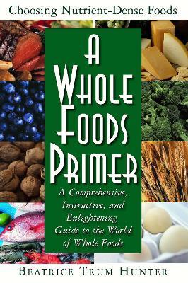 A Whole Foods Primer: A Comprehensive, Instructive, and Enlightening Guide to the World of Whole Foods - Beatrice Trum Hunter - cover