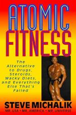 Atomic Fitness: The Alternative to Drugs, Steroids, Wacky Diets, and Everything Else That's Failed