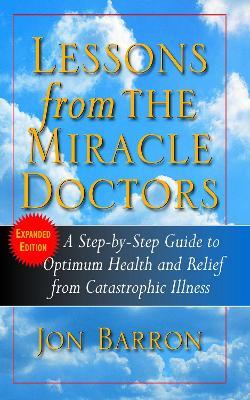 Lessons from the Miracle Doctors: A Step-By-Step Guide to Optimum Health and Relief from Catastrophic Illness - Jon Barron - cover