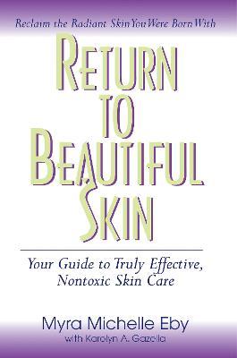 Return to Beautiful Skin: Your Guide to Truly Effective, Nontoxic Skin Care - Myra Michelle Eby - cover