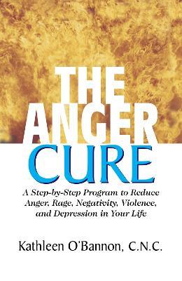 The Anger Cure: A Step-By-Step Program to Reduce Anger, Rage, Negativity, Violence, and Depression in Your Life - Kathleen O'Bannon - cover