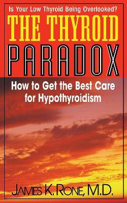 The Thyroid Paradox: How to Get the Best Care for Hypothyroidism - James K. Rone - cover