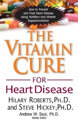 The Vitamin Cure for Heart Disease: How to Prevent and Treat Heart Disease Using Nutrition and Vitamin Supplementation - Hilary Roberts,Steve Hickey - cover