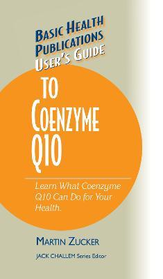 User's Guide to Coenzyme Q10: Don't Be a Dummy, Become an Expert on What Coenzyme Q10 Can Do for Your Health - Martin Zucker - cover