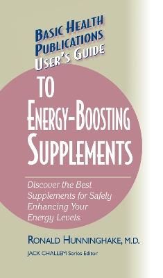 User's Guide to Energy-Boosting Supplements: Discover the Best Supplements for Safely Enhancing Your Energy Levels - Ron Hunninghake - cover