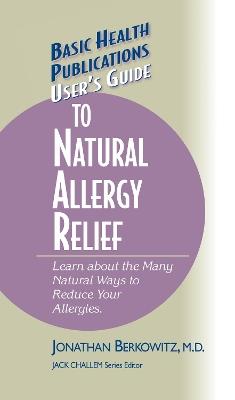 User's Guide to Natural Allergy Relief: Learn about the Many Natural Ways to Reduce Your Allergies - Jonathan M. Berkowitz - cover