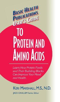 User's Guide to Protein and Amino Acids: Learn How Protein Foods and Their Building Blocks Can Improve Your Mood and Health - Keri Marshall - cover