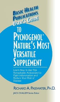 User's Guide to Pycnogenol: Learn How to Use This Remarkable Antioxidant to Fight Inflammation and Reduce Your Risk of Disease - Richard A. Passwater - cover
