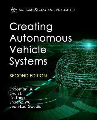 Creating Autonomous Vehicle Systems - Shaoshan Liu,Liyun Li,Jie Tang - cover