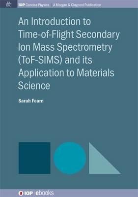 An Introduction to Time-of-Flight Secondary Ion Mass Spectrometry (ToF-SIMS) and its Application to Materials Science - Sarah Fearn - cover