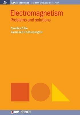 Electromagnetism: Problems and Solutions - Carolina C. Ilie,Zachariah S. Schrecengost - cover