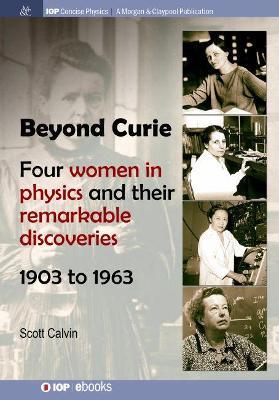 Beyond Curie: Four Women in Physics and Their Remarkable Discoveries, 1903 to 1963 - Scott Calvin - cover