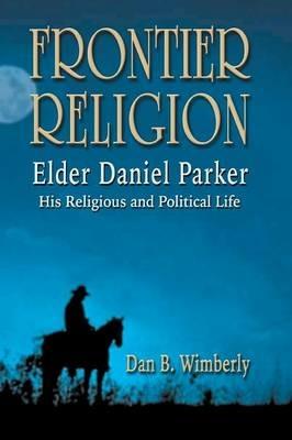 Frontier Religion: Elder Daniel Parker - His Religious and Political Life - Dan B Wimberly - cover