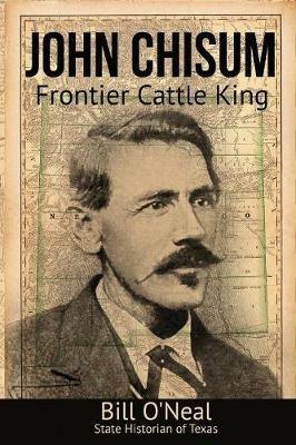 John Chisum: Frontier Cattle King - Bill O'Neal - cover