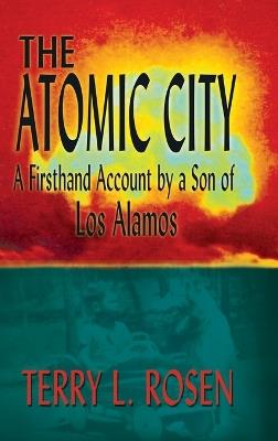 The Atomic City: A Firsthand Account by a Son of Los Alamos - Terry L Rosen - cover