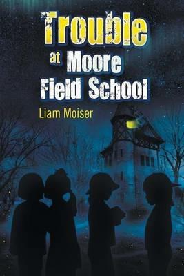 Trouble at Moore Field School - Liam Moiser - cover