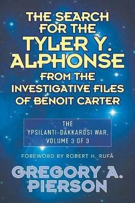 The Search for the Tyler Y. Alphonse From the Investigative Files of Benoit Carter: The Ypsilanti-Dakkarosi War, Volume 3 of 3 - Gregory Pierson - cover