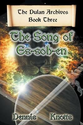 The Song of Es-Soh-En: Book Three of the Dulan Archives - Dennis Knotts - cover
