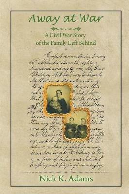 Away at War: A Civil War Story of the Family Left Behind - Nick K Adams - cover