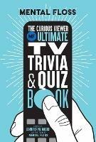 Mental Floss: The Curious Viewer Ultimate TV Trivia & Quiz Book: 500+ Questions and Answers from the Experts at Mental Floss - Mental Floss,Jennifer M.  Wood - cover